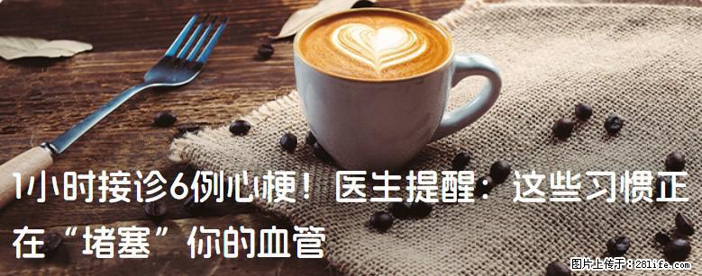 1小时接诊6例心梗！医生提醒：这些习惯正在“堵塞”你的血管 - 威海生活资讯 - 威海28生活网 weihai.28life.net